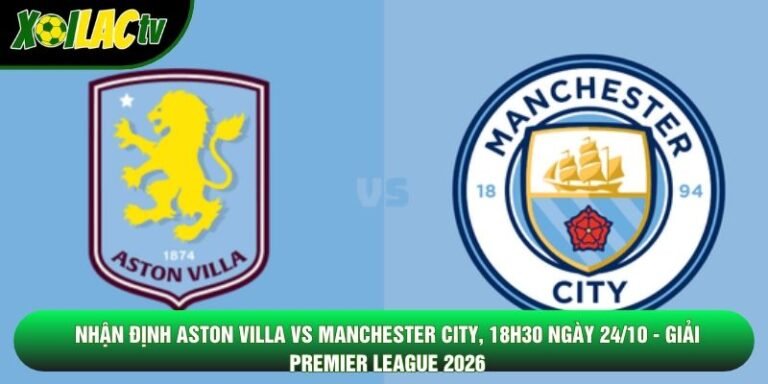 Nhận Định Aston Villa Vs Manchester City, 18h30 Ngày 24/10 - Giải Premier League 2026