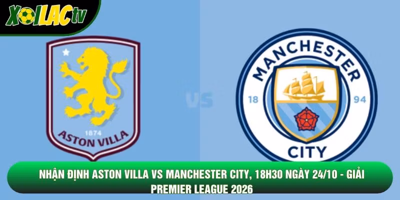 Nhận Định Aston Villa Vs Manchester City, 18h30 Ngày 24/10 – Giải Premier League 2026