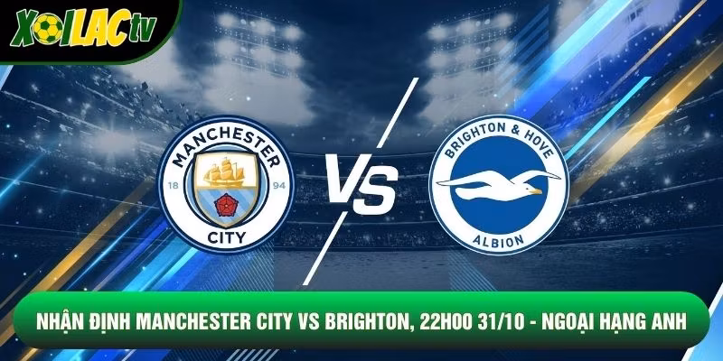 Nhận Định Manchester City Vs Brighton, 22h00 31/10 – Ngoại Hạng Anh