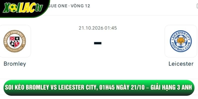 Soi Kèo Bromley Vs Leicester City, 01h45 Ngày 21/10 – Giải Hạng 3 Anh